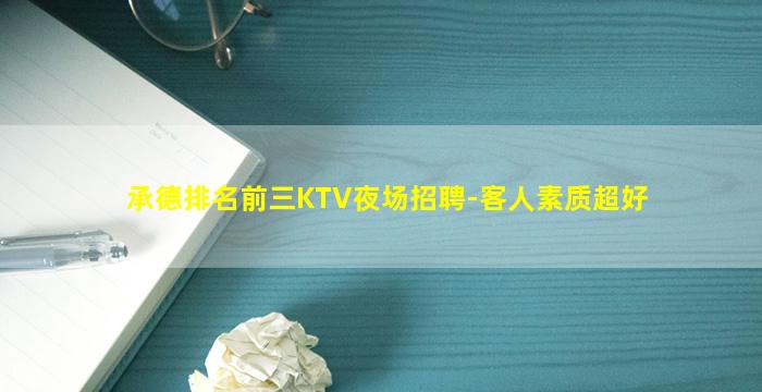 承德排名前三KTV夜场招聘-客人素质超好