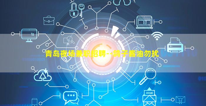青岛夜场兼职招聘--鸽子酱油勿扰