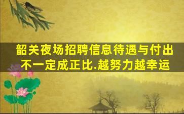 韶关夜场招聘信息待遇与付出不一定成正比.越努力越幸运